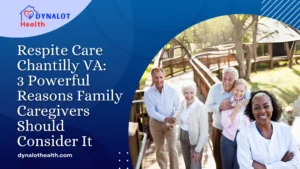 Respite Care Chantilly VA 3 Powerful Reasons Family Caregivers Should Consider It